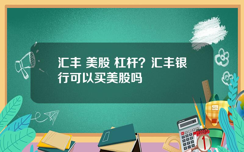 汇丰 美股 杠杆？汇丰银行可以买美股吗